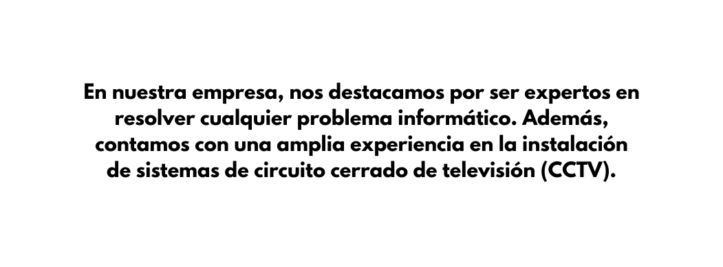 En nuestra empresa nos destacamos por ser expertos en resolver cualquier problema informático Además contamos con una amplia experiencia en la instalación de sistemas de circuito cerrado de televisión CCTV