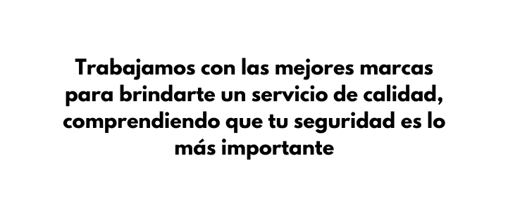 Trabajamos con las mejores marcas para brindarte un servicio de calidad comprendiendo que tu seguridad es lo más importante